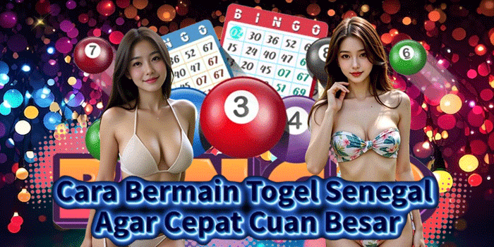 Cara Bermain Togel Senegal Agar Cepat Cuan Besar