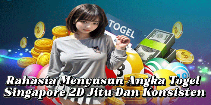 Rahasia Menyusun Angka Togel Singapore 2D Jitu Dan Konsisten